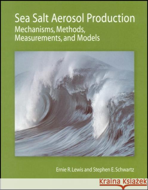 Sea Salt Aerosol Production: Mechanisms, Methods, Measurements, and Models Lewis, Ernie R.; Schwartz, Stephen E. 9780875904177