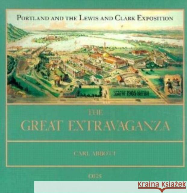 The Great Extravaganza: Portland and the Lewis and Clark Exposition Carl Abbott 9780875950884 Oregon Historical Society Press