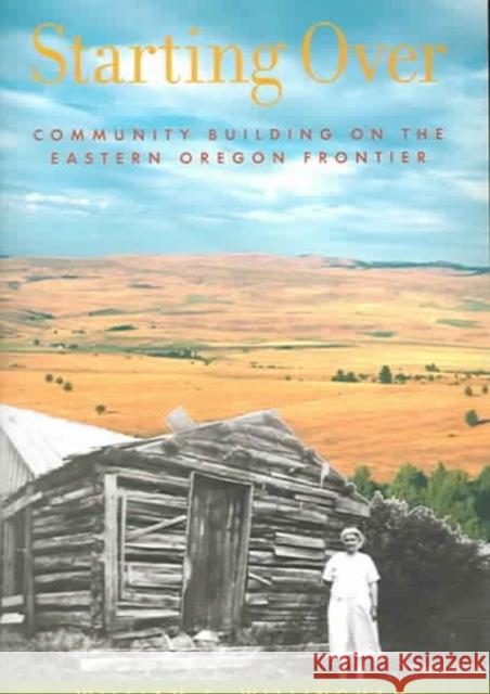 Starting Over: Community Building on the Eastern Oregon Frontier William F. Willingham 9780875952949 Oregon Historical Society Press