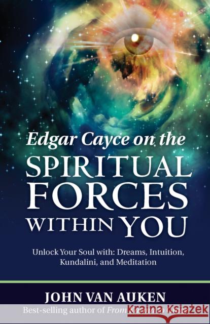 Edgar Cayce on the Spiritual Forces Within You: Unlock Your Soul With: Dreams, Intuition, Kundalini, and Meditation John Va 9780876047330 A. R. E. Press