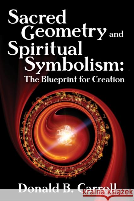 Sacred Geometry and Spiritual Symbolism: The Blueprint for Creation Carroll, Donald Brooks 9780876047361 0