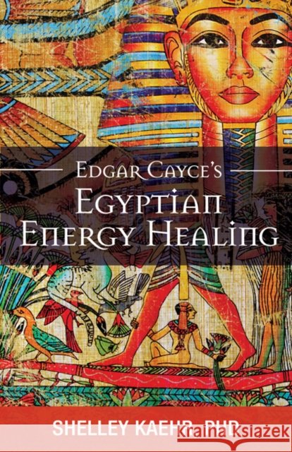 Edgar Cayce's Egyptian Energy Healing Shelley (Shelley Kaehr) Kaehr 9780876049457 A. R. E. Press
