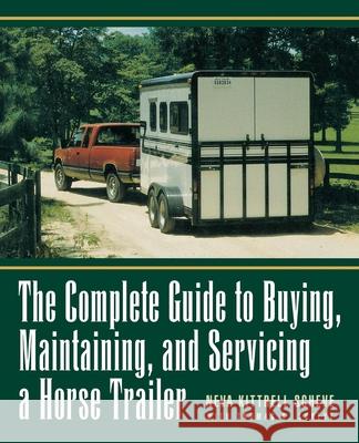 The Complete Guide to Buying, Maintaining and Servicing a Horse Trailer Neva Kittrell Scheve Thomas G. Scheve Neva Kittrell Scheve 9780876056868 Howell Books