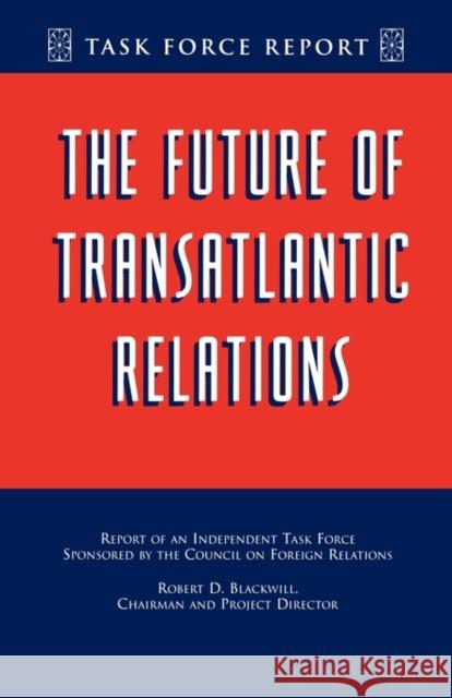 The Future of Transatlantic Relations: Report of an Independent Task Force Robert D. Blackwill 9780876092378