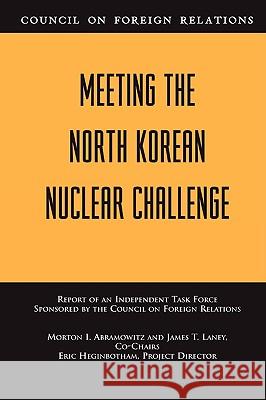 Meeting the North Korean Nuclear Challenge: Independent Task Force Report Morton Abramowitz, James T. Laney 9780876093313 Council on Foreign Relations