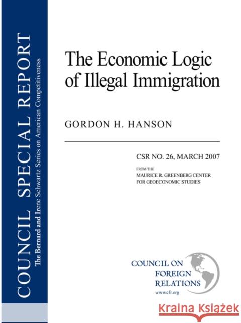 The Economic Logic of Illegal Immigration Gordon H. Hanson 9780876094013 Council on Foreign Relations Press