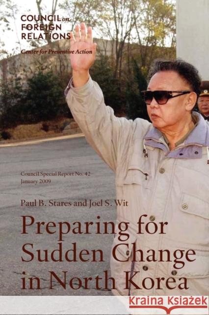 Preparing for Sudden Change in North Korea Paul B. Stares Joel S. Wit 9780876094266 Council on Foreign Relations Press