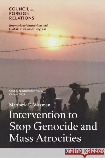 Intervention to Stop Genocide and Mass Atrocities: Council Special Report No. 49, October 2009 Waxman, Matthew C. 9780876094662