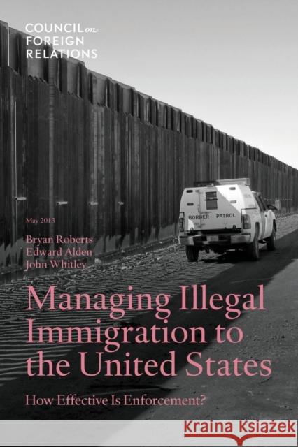 Managing Illegal Immigration to the United States: How Effective Is Enforcement? Roberts, Bryan 9780876095560
