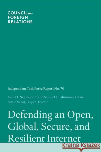 Defending an Open, Global, Secure, and Resilient Internet John D. Negroponte Samuel J. Palmisano Adam Segal 9780876095591 Council on Foreign Relations Press