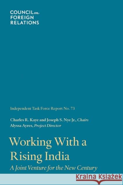 Working with a Rising India: A Joint Venture for the New Century Alyssa Ayres (Council on Foreign Relations), Charles R Kaye, Joseph S Nye (Harvard University) 9780876096550 Council on Foreign Relations Press