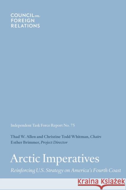 Arctic Imperatives: Reinforcing U.S. Strategy on America's Fourth Coast Esther Brimmer, Thad W Allen, Christine Todd Whitman 9780876097069