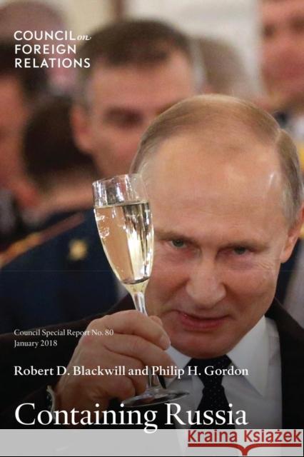 Containing Russia: How to Respond to Moscow's Intervention in U.S. Democracy and Growing Geopolitical Challenge Robert D. Blackwill Philip H. Gordon 9780876097366 Council on Foreign Relations Press