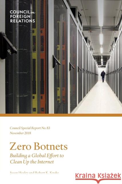 Zero Botnets: Building a Global Effort to Clean Up the Internet Jason Healey, Robert K Knake 9780876097601
