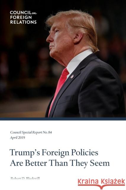 Trump's Foreign Policies Are Better Than They Seem Robert D. Blackwill 9780876097632