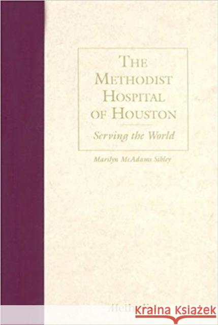 The Methodist Hospital of Houston: Serving the World Sibley, Marilyn McAdams 9780876110881