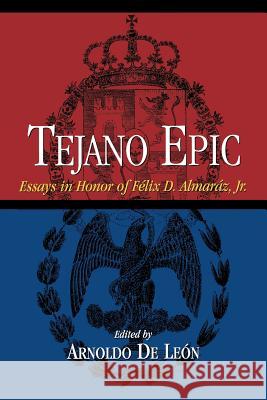 Tejano Epic: Essays in Honor of Felix D. Almaraz, Jr Leon, Arnoldo De 9780876112038 Texas State Historical Association