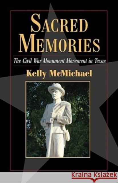 Sacred Memories: The Civil War Monument Movement in Texas McMichael, Kelly 9780876112380 Texas State Historical Association