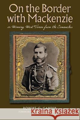 On the Border with Mackenzie; Or, Winning West Texas from the Comanches: Volume 23 Carter, Robert G. 9780876112465 Texas State Historical Association