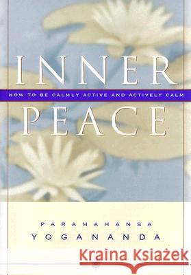 Inner Peace: How to Be Calmly Active and Actively Calm Paramahansa Yogananda 9780876120101 Self-Realization Fellowship Publishers