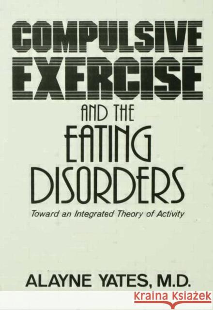 Compulsive Exercise and the Eating Disorders: Toward an Integrated Theory of Activity Yates, Alayne 9780876306307 Routledge