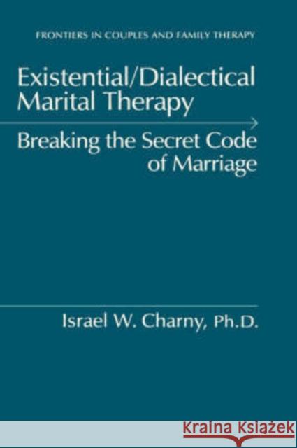 Existential/Dialectical Marital Therapy: Breaking The Secret Code Of Marriage Charny, Israel W. 9780876306369