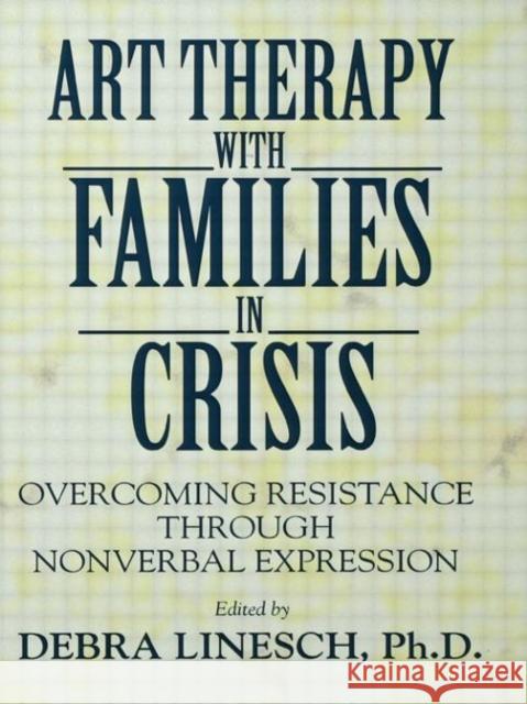 Art Therapy with Families in Crisis: Overcoming Resistance Through Nonverbal Expression Linesch, Debra Greenspoon 9780876306383 Routledge