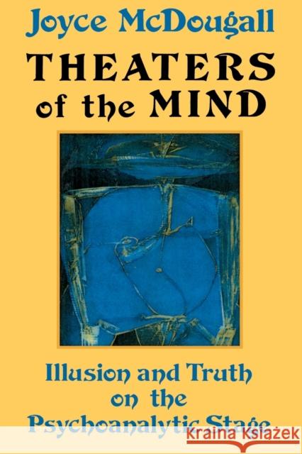 Theaters of the Mind: Illusion and Truth on the Psychoanalytic Stage McDougall, Joyce 9780876306482