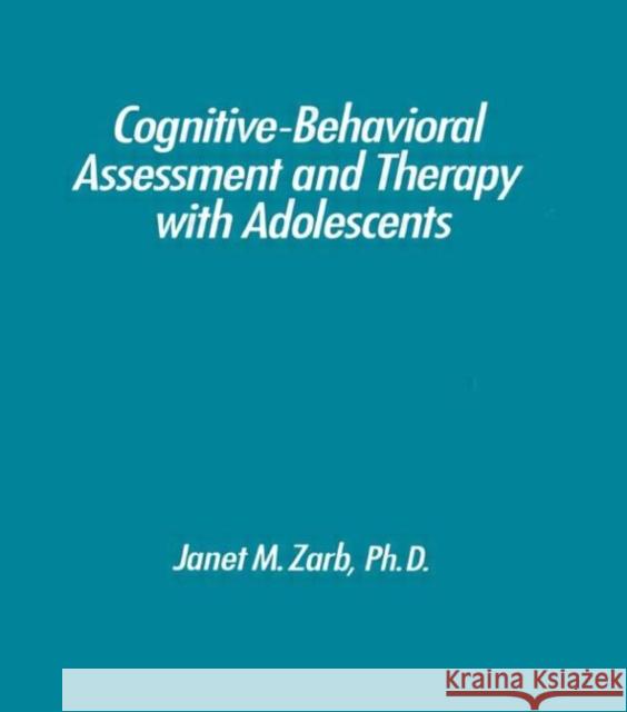 Cognitive-Behavioural Assessment And Therapy With Adolescents Janet M. Zarb Zarb                                     Zarb Janet 9780876306857 Routledge
