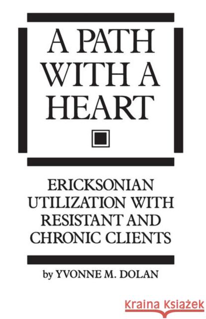 A Path with a Heart: Ericksonian Utilization with Resistant and Chronic Clients Dolan, Yvonne M. 9780876307182