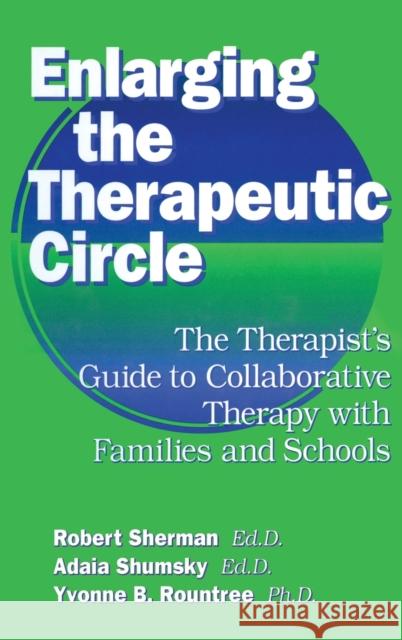 Enlarging The Therapeutic Circle: The Therapists Guide To : The Therapist's Guide To Collaborative Therapy With Families & School Robert Sherman, Ed.D. Adala Shumsky, Ed.D. Yvonne B. Roundtree, Ph.D. 9780876307397 Taylor & Francis