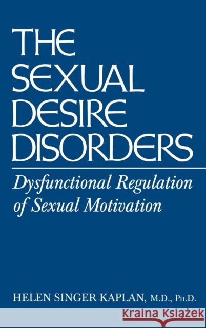 Sexual Desire Disorders : Dysfunctional Regulation of Sexual Motivation Helen Singer Kaplan Kaplan 9780876307847 Brunner/Mazel Publisher