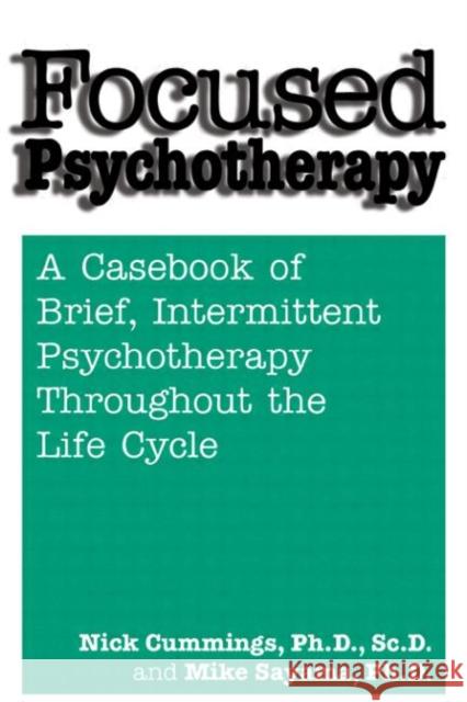 Focused Psychotherapy : A Casebook Of Brief Intermittent Psychotherapy Throughout The Life Cycle Nick Cummings Mike Sayama Nick Cummings 9780876307892