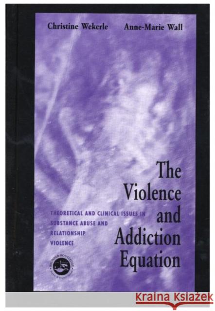 The Violence and Addiction Equation : Theoretical and Clinical Issues in Substance Abuse and Relationship Violence Christine Werkele Christine Wekerle Anne-Marie Wall 9780876309599
