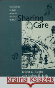 Sharing Care: The Integration of Family Approaches with Child Treatment Ziegler, Robert 9780876309742
