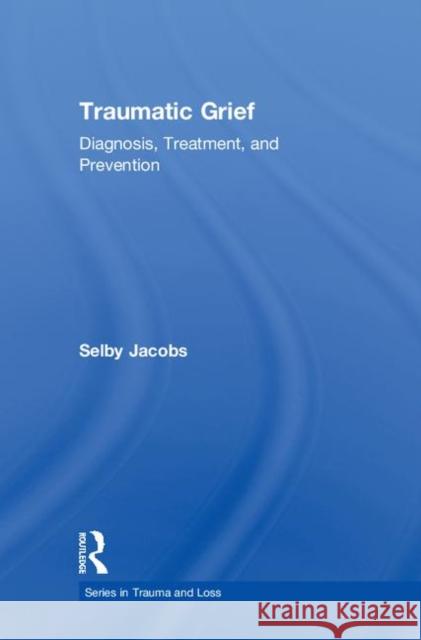Traumatic Grief: Diagnosis, Treatment, and Prevention Jacobs, Selby 9780876309865