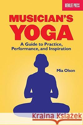 Musician's Yoga: A Guide to Practice, Performance, and Inspiration Mia Olson 9780876390955 Berklee Press Publications