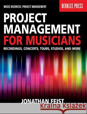 Project Management for Musicians: Recordings, Concerts, Tours, Studios, and More Jonathan Feist 9780876391358 Berklee Press Publications