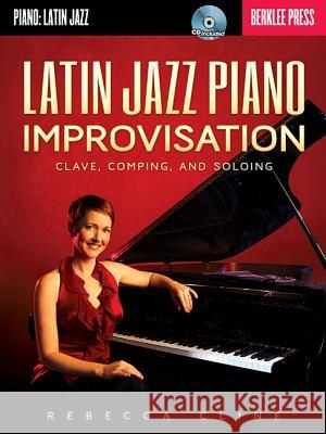 Latin Jazz Piano Improvisation: Clave, Comping, and Soloing Cline, Rebecca 9780876391419 Berklee Press Publications