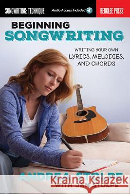 Beginning Songwriting: Writing Your Own Lyrics, Melodies, and Chords Andrea Stolpe Jan Stolpe 9780876391631 Berklee Press Publications