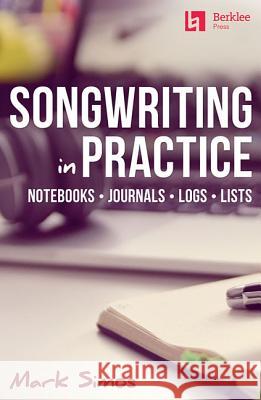 Songwriting in Practice: Notebooks * Journals * Logs * Lists Simos, Mark 9780876391907 Berklee Press Publications