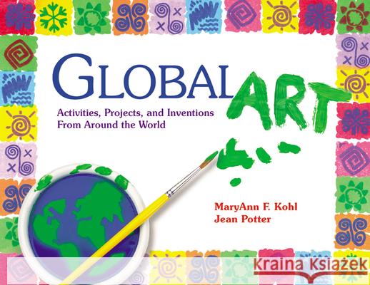 Global Art: Activities, Projects and Inventions from Around the World MaryAnn F. Kohl, Jean Potter 9780876591901 Gryphon House,U.S.