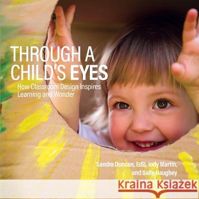 Through a Child's Eyes: How Classroom Design Inspires Learning and Wonder Sandra Duncan, Jody Martin, Sally Haughey 9780876597965