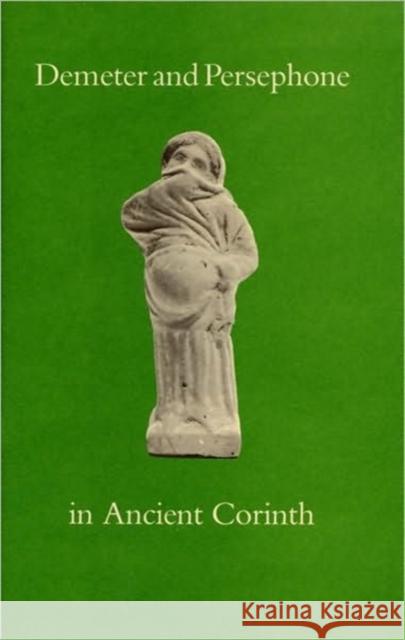 Demeter and Persephone in Ancient Corinth Nancy Bookidis 9780876616710 American School of Classical Studies at Athen