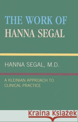 The Work of Hanna Segal: A Kleinian Approach to Clinical Practice Segal, Hanna 9780876684221 Jason Aronson
