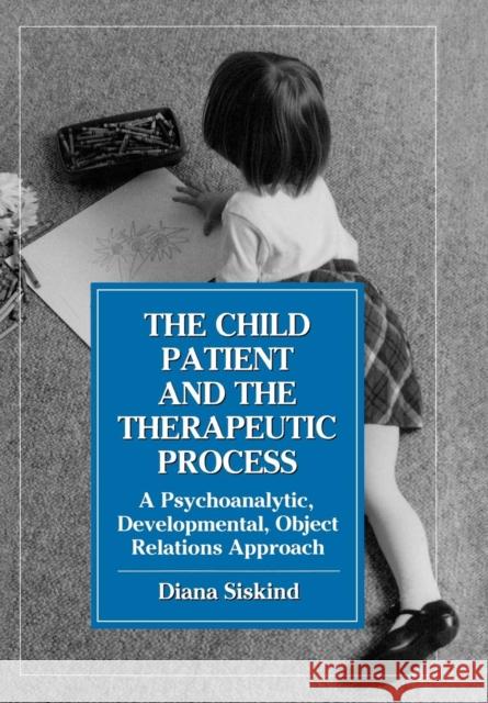 The Child Patient and the Therapeutic Process: A Psychoanalytic, Developmental, Object Relations Approach Siskind, Diana 9780876684948 Jason Aronson