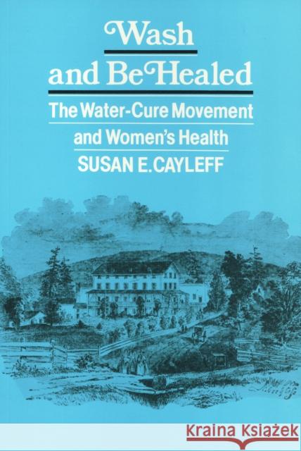 Wash and Be Healed: The Water-Cure Movement and Women's Health Cayleff, Susan 9780877228592