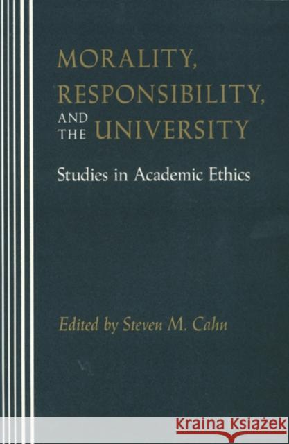 Morality, Responsibility, and the University: Studies in Academic Ethics Steven M. Cahn 9780877229599 Temple University Press