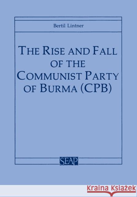 The Rise and Fall of the Communist Party of Burma (Cpb) Lintner, Bertil 9780877271239 Southeast Asia Program Publications Southeast