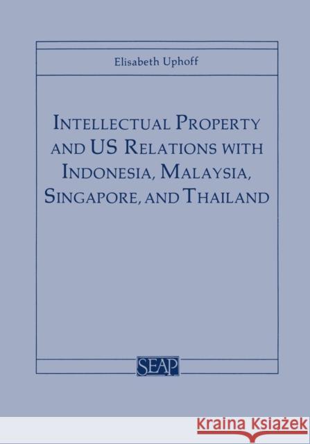 Intellectual Property and Us Relations with Indonesia, Malaysia, Singapore, and Thailand Uphoff, Elisabeth 9780877271246 Southeast Asia Program Publications Southeast